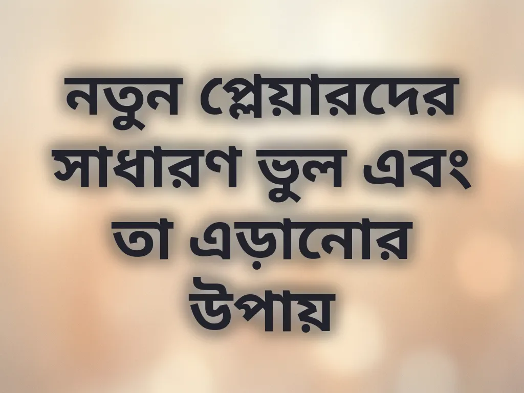 নতুন প্লেয়ারদের সাধারণ ভুল এবং তা এড়ানোর উপায়