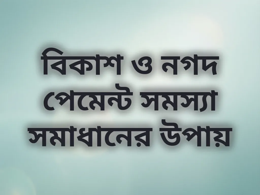 বিকাশ ও নগদ পেমেন্ট সমস্যা সমাধানের উপায়