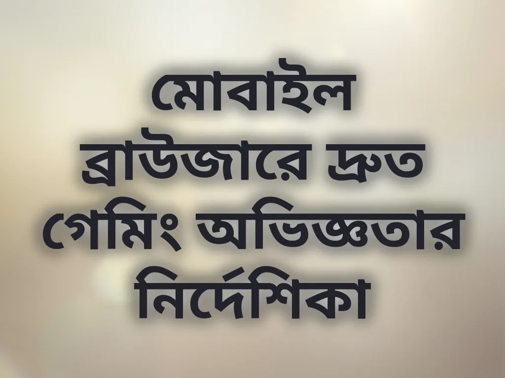 মোবাইল ব্রাউজারে দ্রুত গেমিং অভিজ্ঞতার নির্দেশিকা