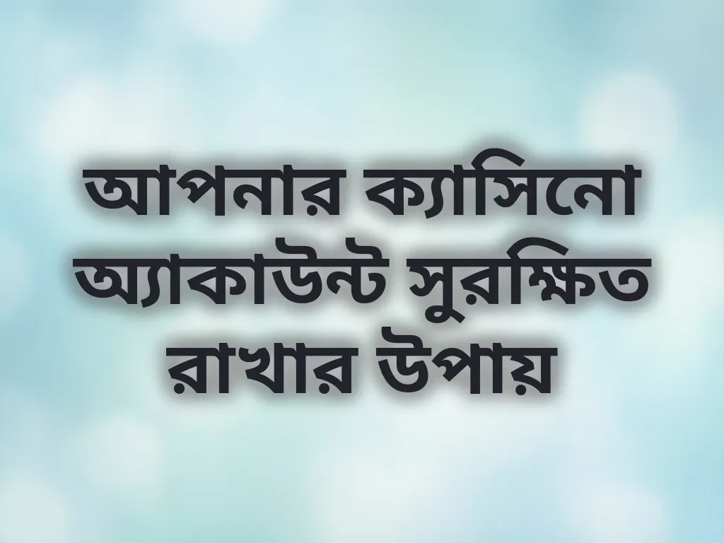 আপনার ক্যাসিনো অ্যাকাউন্ট সুরক্ষিত রাখার উপায়